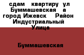 сдам 1 квартиру  ул. Буммашевская, 2а.  город Ижевск  › Район ­ Индустриальный › Улица ­ Буммашевская › Дом ­ 2а › Этажность дома ­ 9 › Цена ­ 10 000 - Удмуртская респ., Ижевск г. Недвижимость » Квартиры аренда   . Удмуртская респ.